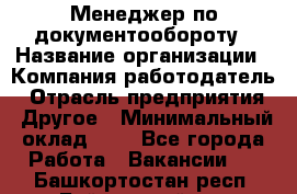 Менеджер по документообороту › Название организации ­ Компания-работодатель › Отрасль предприятия ­ Другое › Минимальный оклад ­ 1 - Все города Работа » Вакансии   . Башкортостан респ.,Баймакский р-н